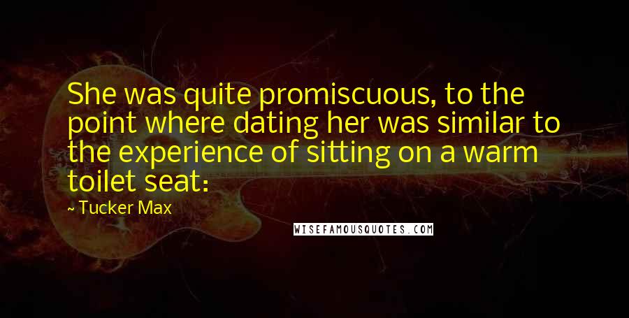 Tucker Max Quotes: She was quite promiscuous, to the point where dating her was similar to the experience of sitting on a warm toilet seat: