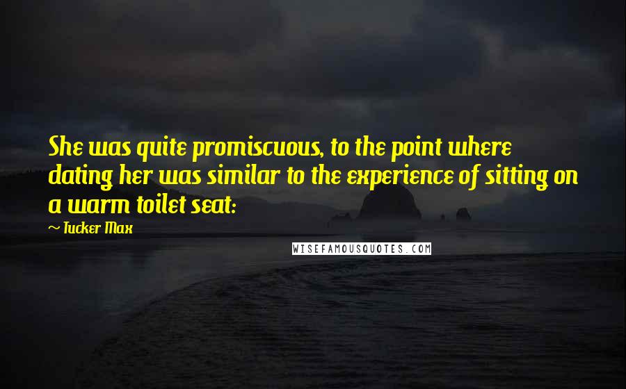 Tucker Max Quotes: She was quite promiscuous, to the point where dating her was similar to the experience of sitting on a warm toilet seat: