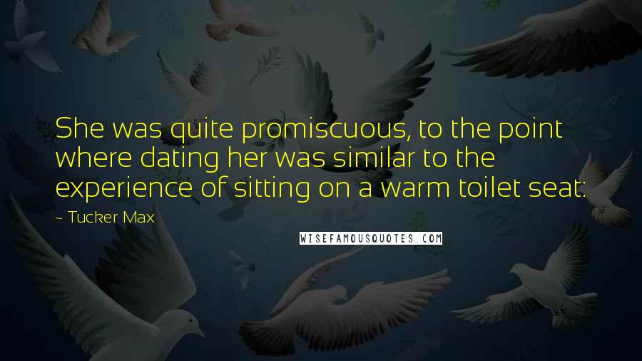 Tucker Max Quotes: She was quite promiscuous, to the point where dating her was similar to the experience of sitting on a warm toilet seat: