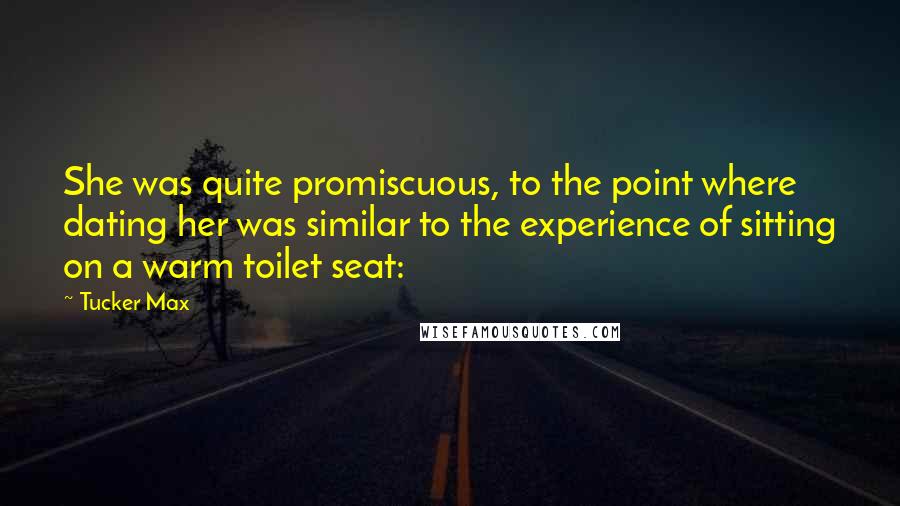 Tucker Max Quotes: She was quite promiscuous, to the point where dating her was similar to the experience of sitting on a warm toilet seat: