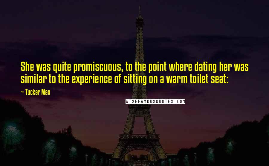 Tucker Max Quotes: She was quite promiscuous, to the point where dating her was similar to the experience of sitting on a warm toilet seat: