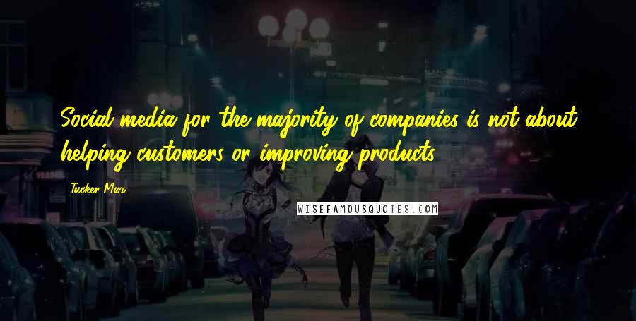 Tucker Max Quotes: Social media for the majority of companies is not about helping customers or improving products.