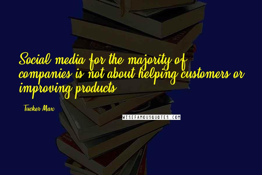 Tucker Max Quotes: Social media for the majority of companies is not about helping customers or improving products.