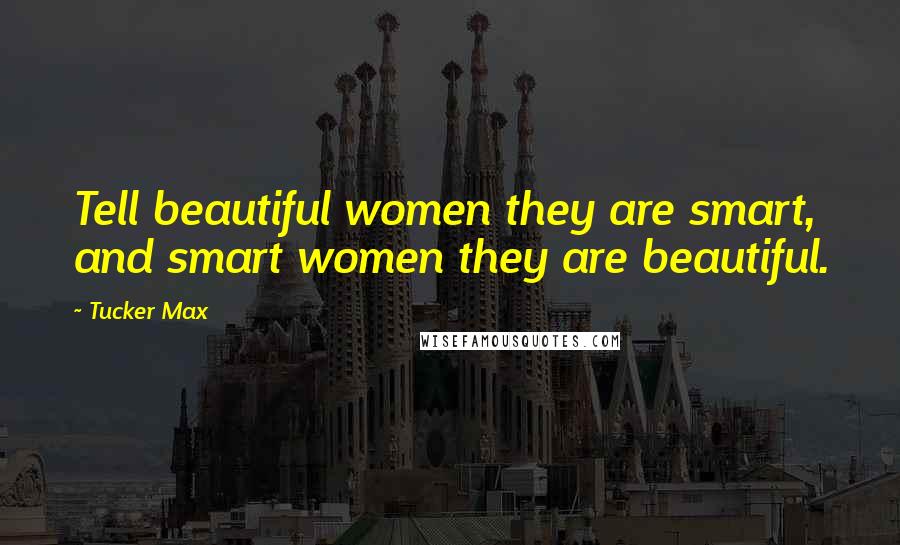 Tucker Max Quotes: Tell beautiful women they are smart, and smart women they are beautiful.