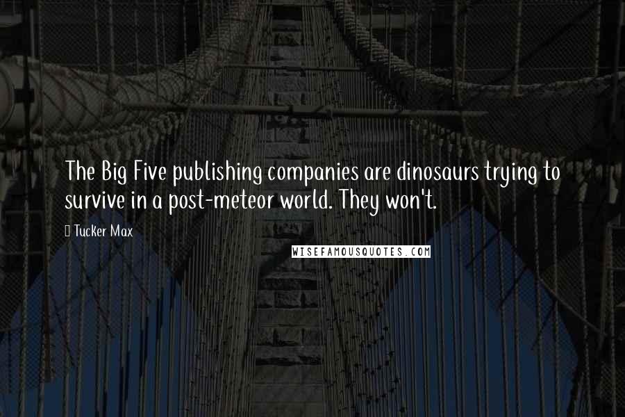 Tucker Max Quotes: The Big Five publishing companies are dinosaurs trying to survive in a post-meteor world. They won't.