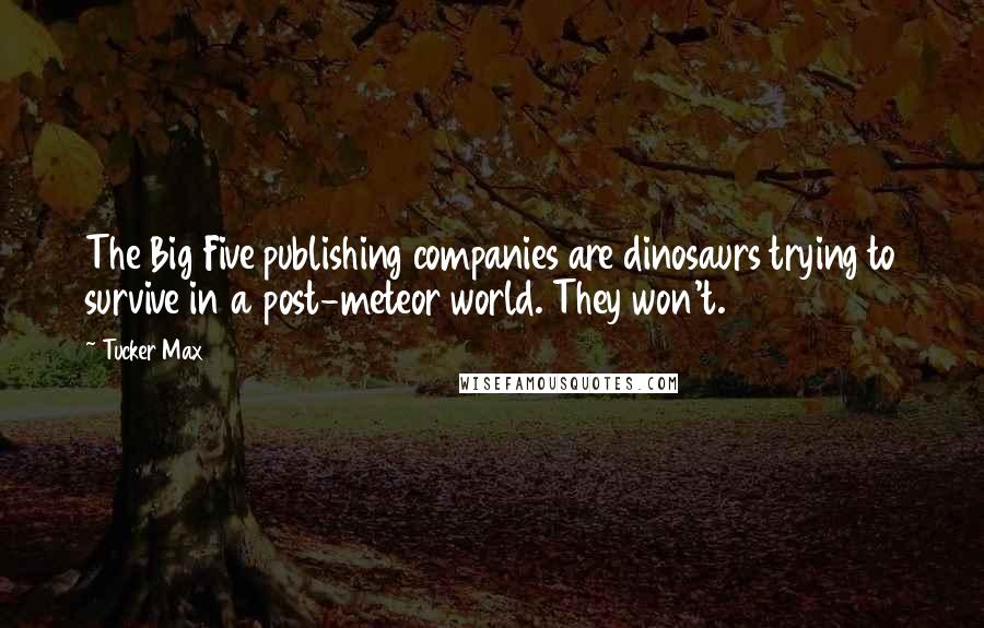 Tucker Max Quotes: The Big Five publishing companies are dinosaurs trying to survive in a post-meteor world. They won't.