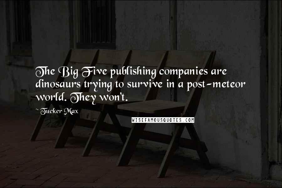 Tucker Max Quotes: The Big Five publishing companies are dinosaurs trying to survive in a post-meteor world. They won't.