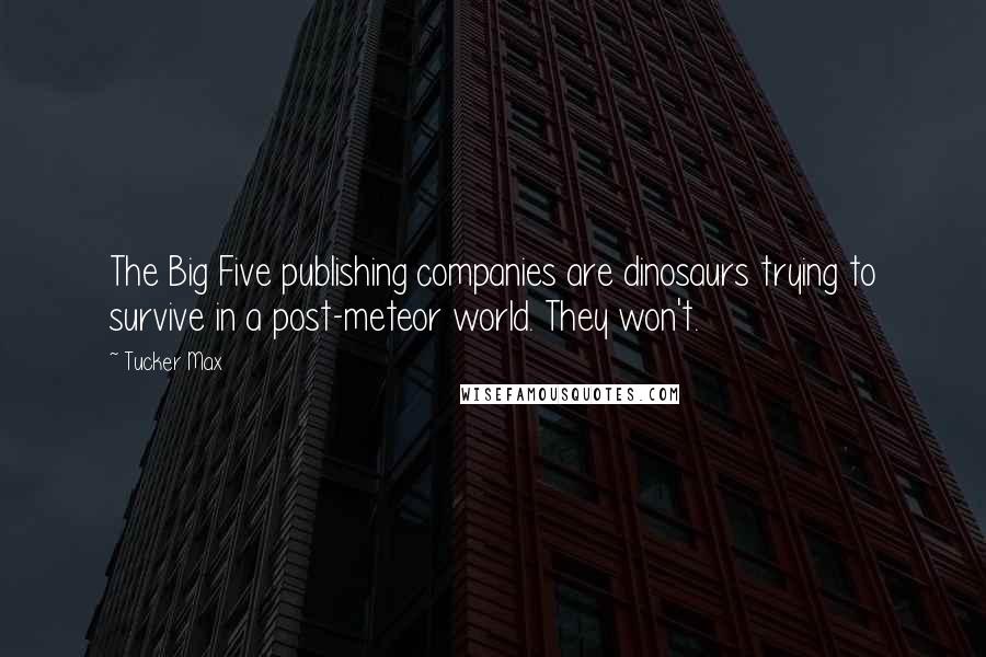 Tucker Max Quotes: The Big Five publishing companies are dinosaurs trying to survive in a post-meteor world. They won't.