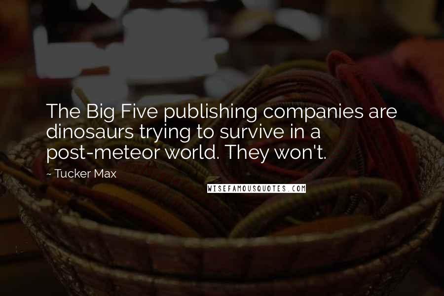 Tucker Max Quotes: The Big Five publishing companies are dinosaurs trying to survive in a post-meteor world. They won't.