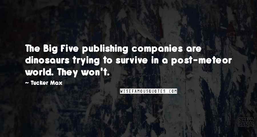 Tucker Max Quotes: The Big Five publishing companies are dinosaurs trying to survive in a post-meteor world. They won't.