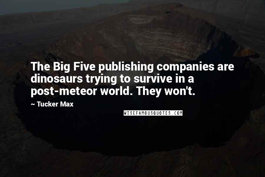 Tucker Max Quotes: The Big Five publishing companies are dinosaurs trying to survive in a post-meteor world. They won't.