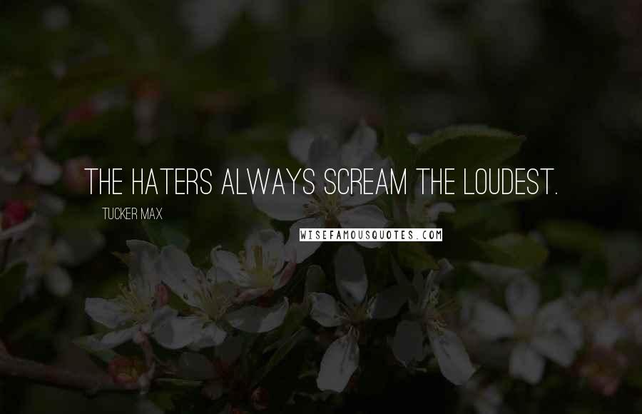 Tucker Max Quotes: The haters always scream the loudest.