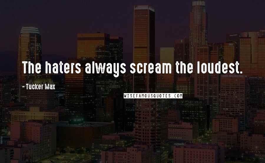 Tucker Max Quotes: The haters always scream the loudest.