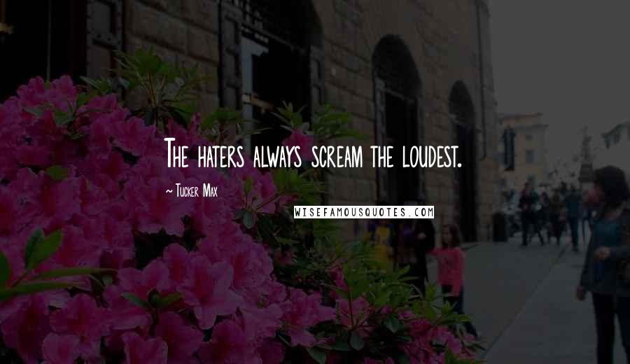 Tucker Max Quotes: The haters always scream the loudest.