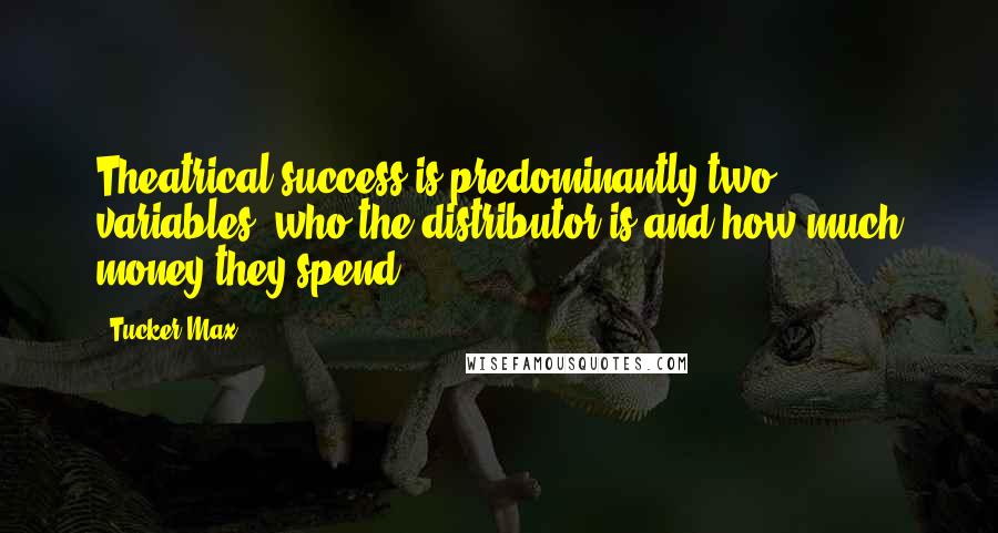 Tucker Max Quotes: Theatrical success is predominantly two variables: who the distributor is and how much money they spend.