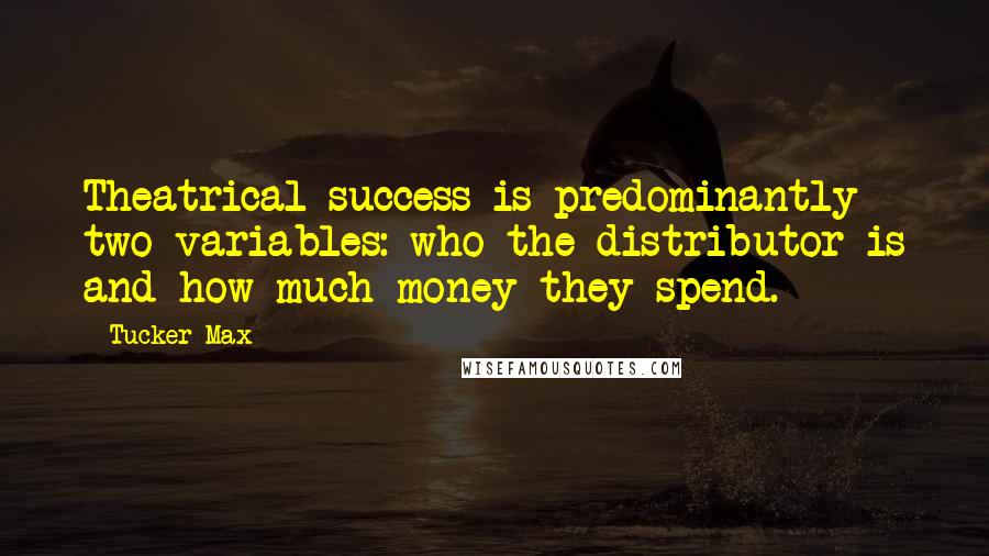 Tucker Max Quotes: Theatrical success is predominantly two variables: who the distributor is and how much money they spend.