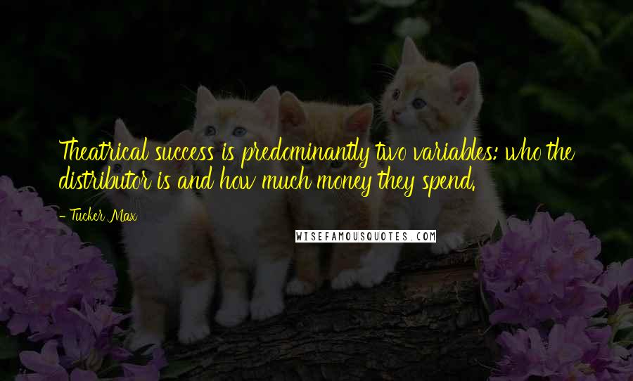 Tucker Max Quotes: Theatrical success is predominantly two variables: who the distributor is and how much money they spend.