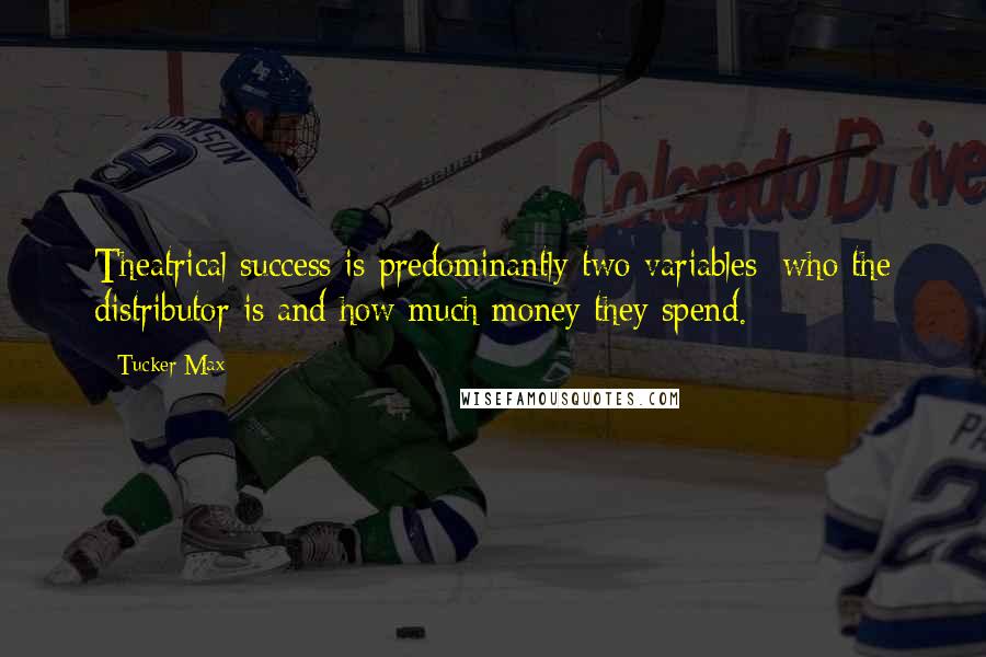 Tucker Max Quotes: Theatrical success is predominantly two variables: who the distributor is and how much money they spend.