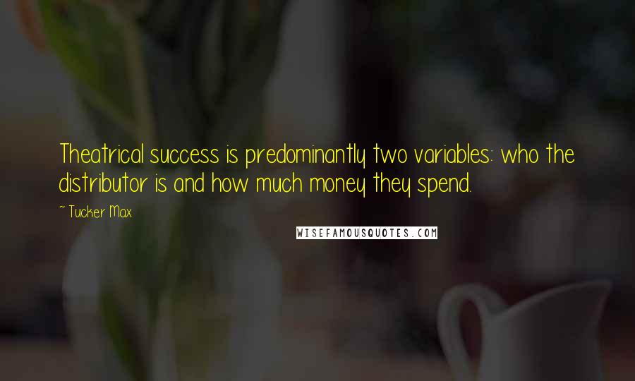 Tucker Max Quotes: Theatrical success is predominantly two variables: who the distributor is and how much money they spend.