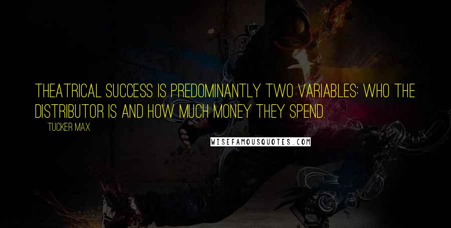 Tucker Max Quotes: Theatrical success is predominantly two variables: who the distributor is and how much money they spend.