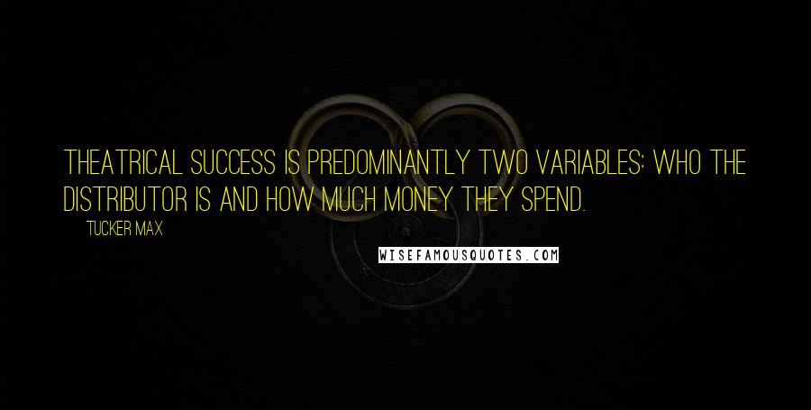 Tucker Max Quotes: Theatrical success is predominantly two variables: who the distributor is and how much money they spend.