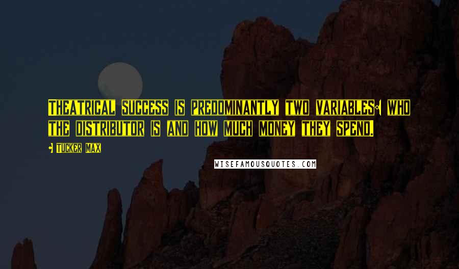 Tucker Max Quotes: Theatrical success is predominantly two variables: who the distributor is and how much money they spend.