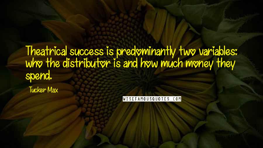 Tucker Max Quotes: Theatrical success is predominantly two variables: who the distributor is and how much money they spend.