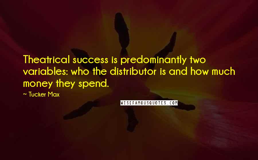 Tucker Max Quotes: Theatrical success is predominantly two variables: who the distributor is and how much money they spend.