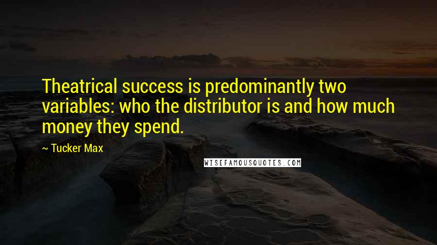 Tucker Max Quotes: Theatrical success is predominantly two variables: who the distributor is and how much money they spend.