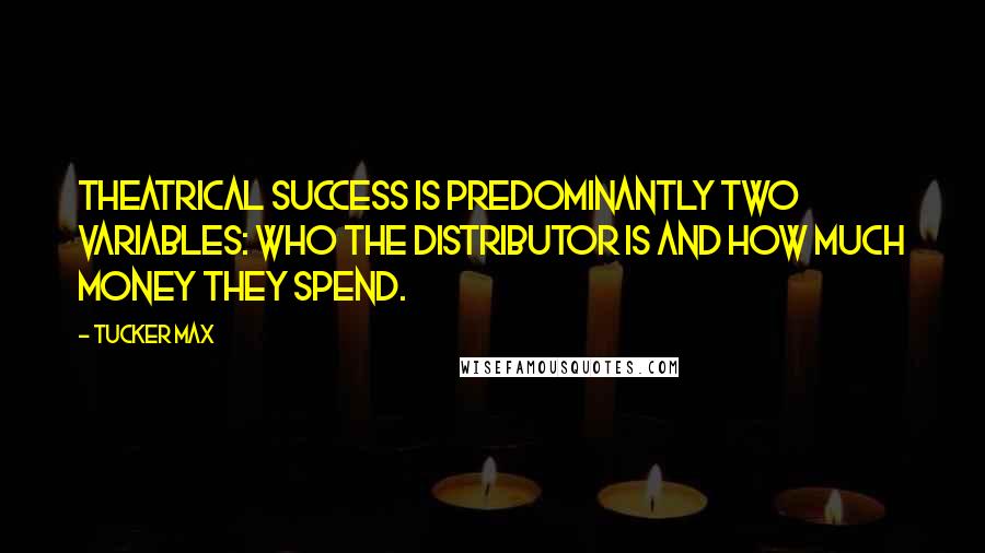 Tucker Max Quotes: Theatrical success is predominantly two variables: who the distributor is and how much money they spend.