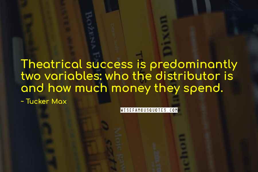 Tucker Max Quotes: Theatrical success is predominantly two variables: who the distributor is and how much money they spend.