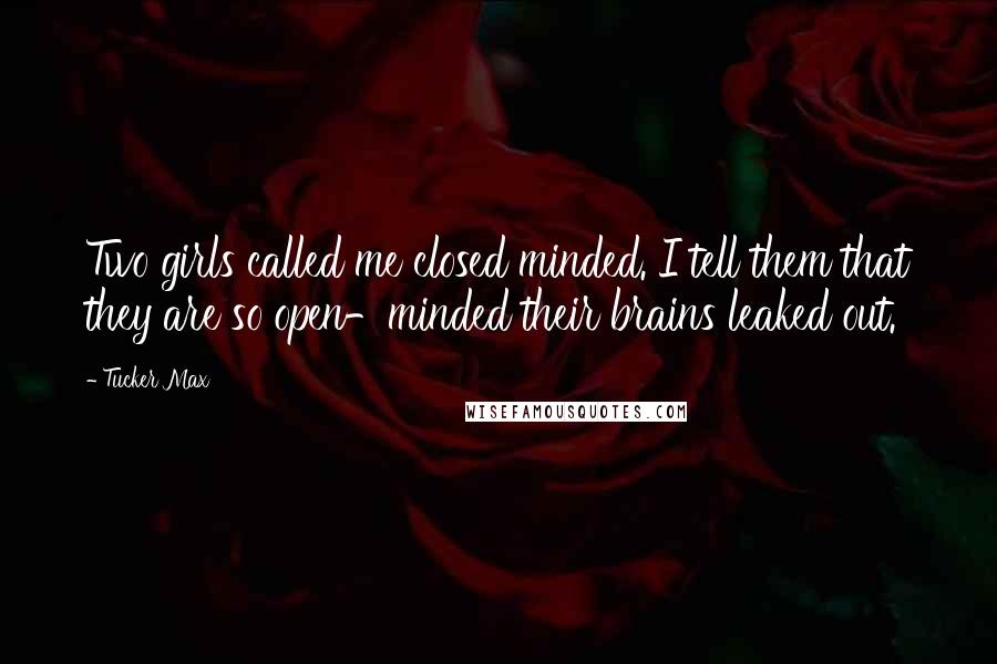 Tucker Max Quotes: Two girls called me closed minded. I tell them that they are so open-minded their brains leaked out.