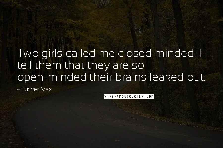 Tucker Max Quotes: Two girls called me closed minded. I tell them that they are so open-minded their brains leaked out.