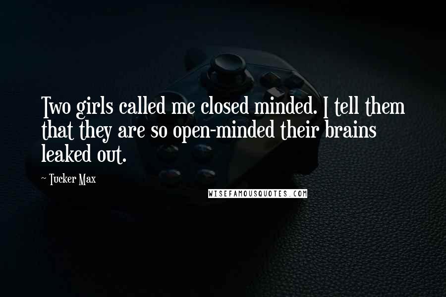 Tucker Max Quotes: Two girls called me closed minded. I tell them that they are so open-minded their brains leaked out.