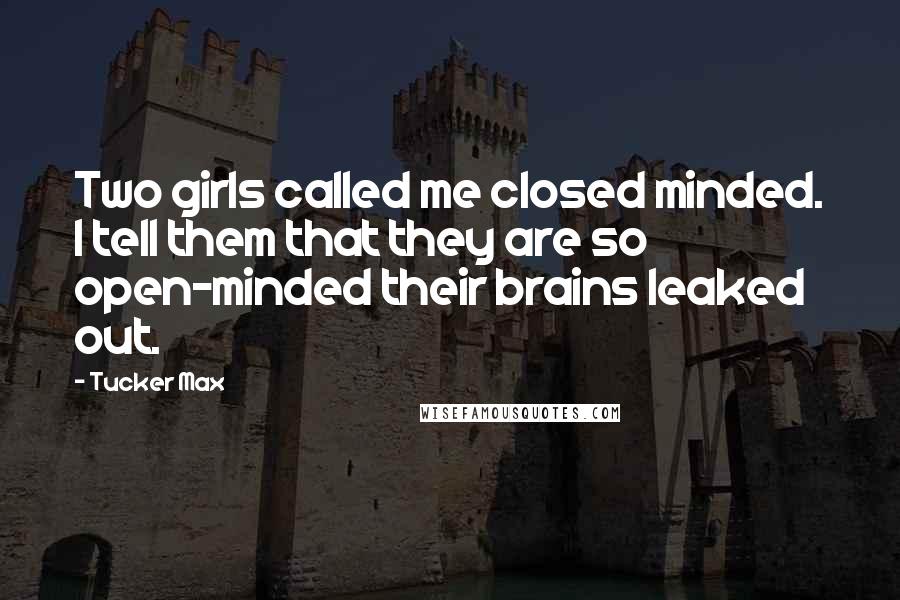 Tucker Max Quotes: Two girls called me closed minded. I tell them that they are so open-minded their brains leaked out.