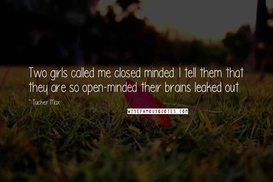 Tucker Max Quotes: Two girls called me closed minded. I tell them that they are so open-minded their brains leaked out.