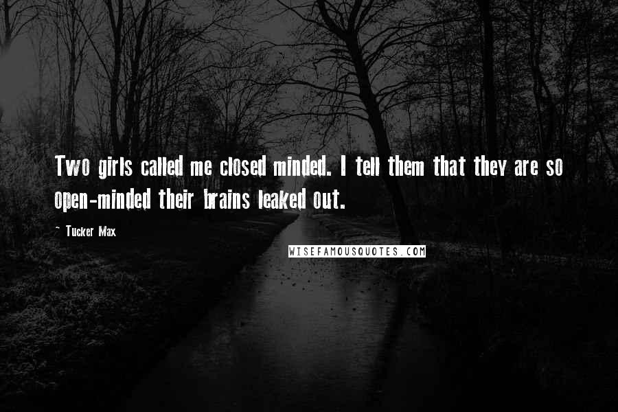 Tucker Max Quotes: Two girls called me closed minded. I tell them that they are so open-minded their brains leaked out.