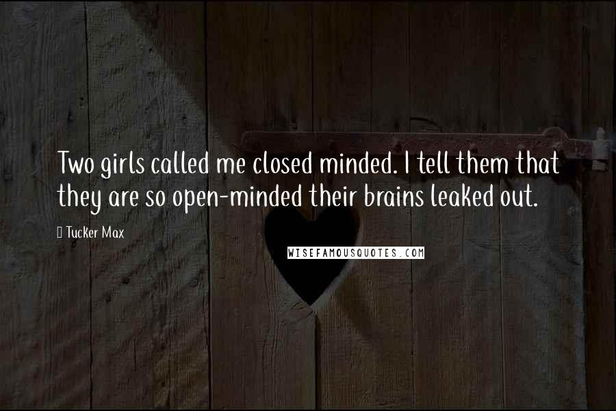 Tucker Max Quotes: Two girls called me closed minded. I tell them that they are so open-minded their brains leaked out.