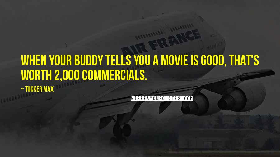 Tucker Max Quotes: When your buddy tells you a movie is good, that's worth 2,000 commercials.