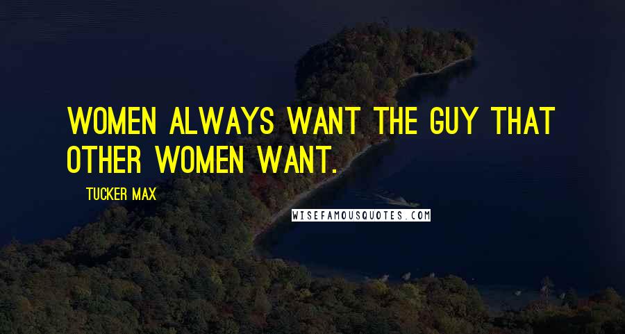 Tucker Max Quotes: Women always want the guy that other women want.