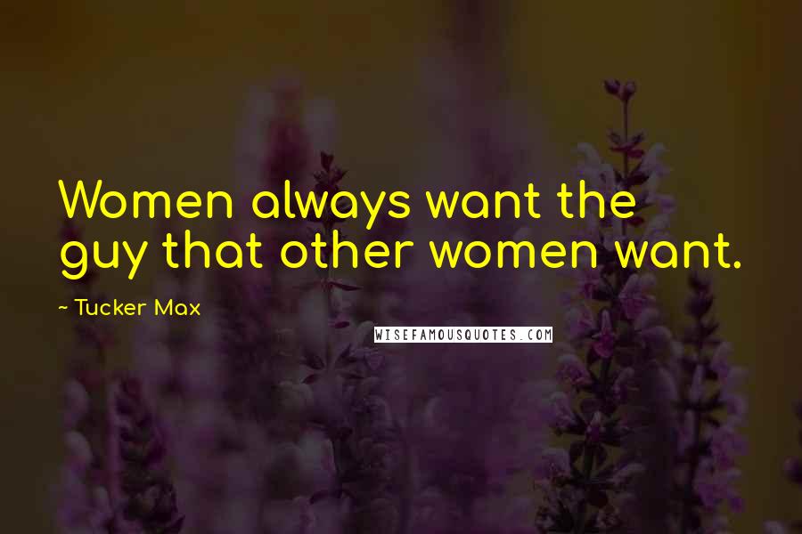 Tucker Max Quotes: Women always want the guy that other women want.