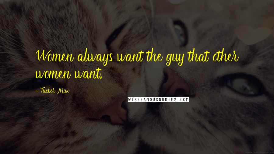 Tucker Max Quotes: Women always want the guy that other women want.