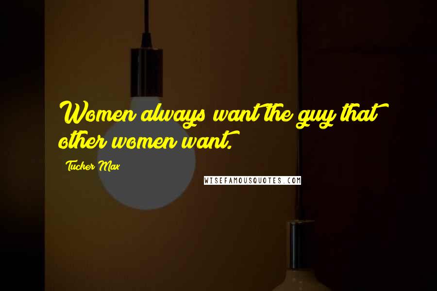 Tucker Max Quotes: Women always want the guy that other women want.