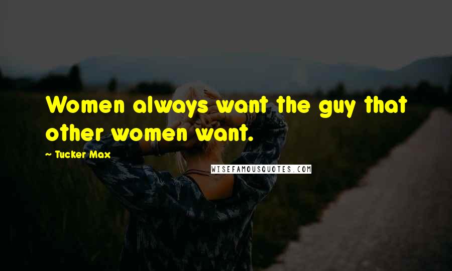 Tucker Max Quotes: Women always want the guy that other women want.