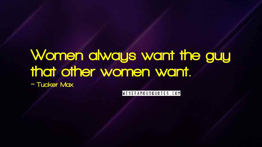 Tucker Max Quotes: Women always want the guy that other women want.