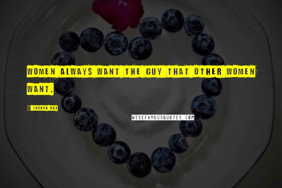 Tucker Max Quotes: Women always want the guy that other women want.