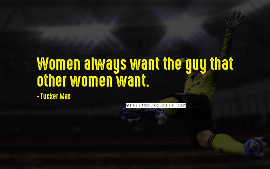 Tucker Max Quotes: Women always want the guy that other women want.