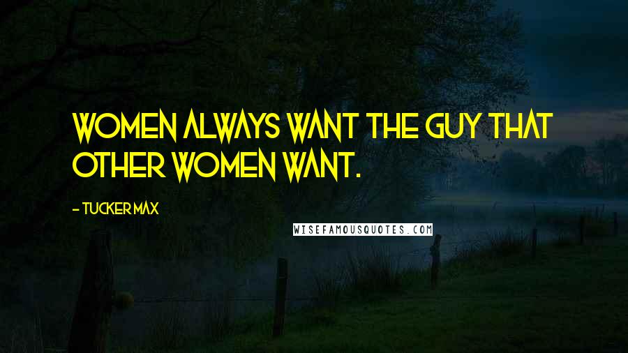 Tucker Max Quotes: Women always want the guy that other women want.