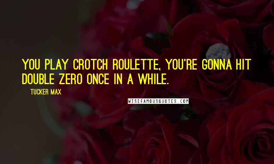 Tucker Max Quotes: You play crotch roulette, you're gonna hit double zero once in a while.