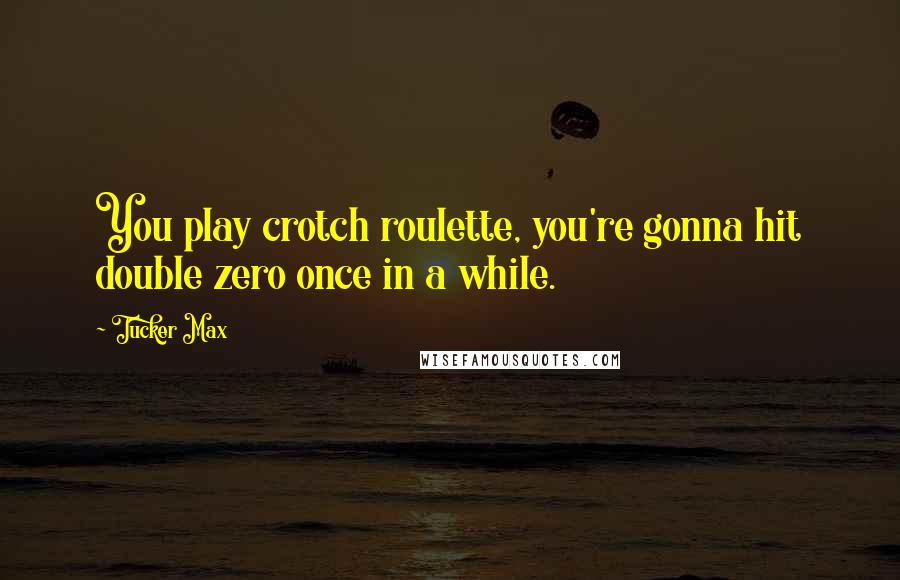 Tucker Max Quotes: You play crotch roulette, you're gonna hit double zero once in a while.